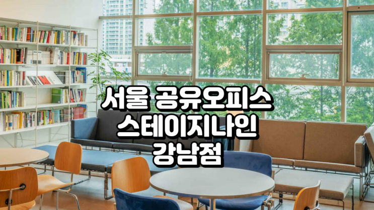  서울 공유오피스 스테이지나인 강남점 완벽 리뷰! 위치·가격·시설 총정리