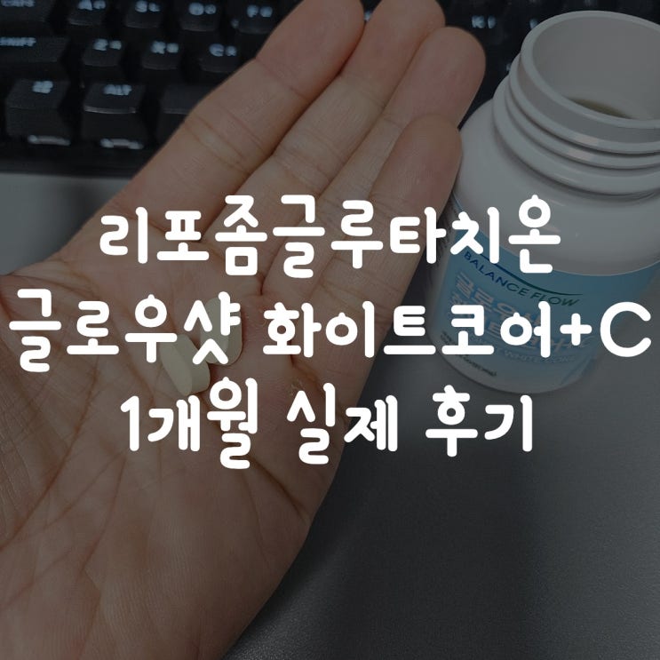  리포좀글루타치온 고함량, 글로우샷 화이트코어+C 1개월 실제 후기