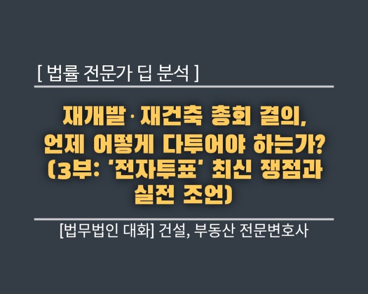  [법률 전문가 딥 분석] 재개발·재건축 총회 결의, 언제 어떻게 다투어야 하는가? (3부: '전자투표' 최신 쟁점과 실전 조언)