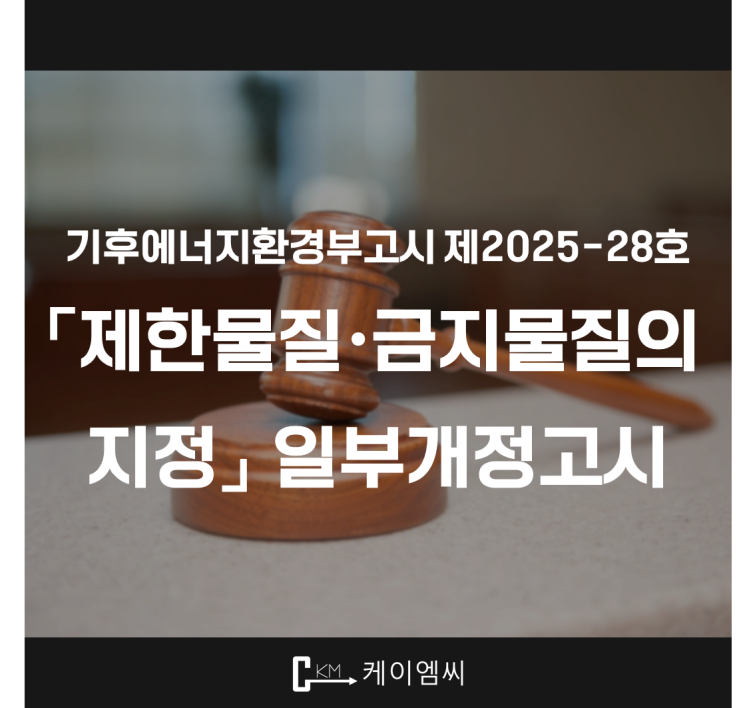  [ 주식회사 케이엠씨 ] 기후에너지환경부고시 제2025-28호 ｢제한물질·금지물질의 지정｣ 일부개정고시