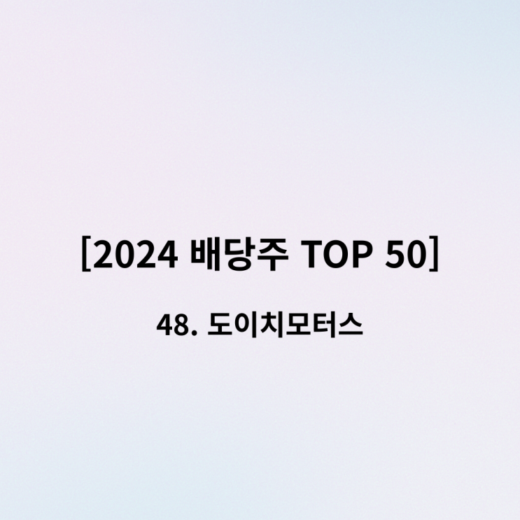  [2024 배당주 TOP 50] 48위 도이치모터스 – 배당금은 늘었지만, 수익성은 괜찮을까?