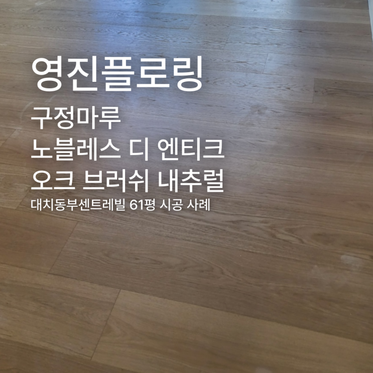  구정마루 노블레스 디 엔티크 오크 브러쉬 내추럴 대치동부센트레빌 61평 시공 사례