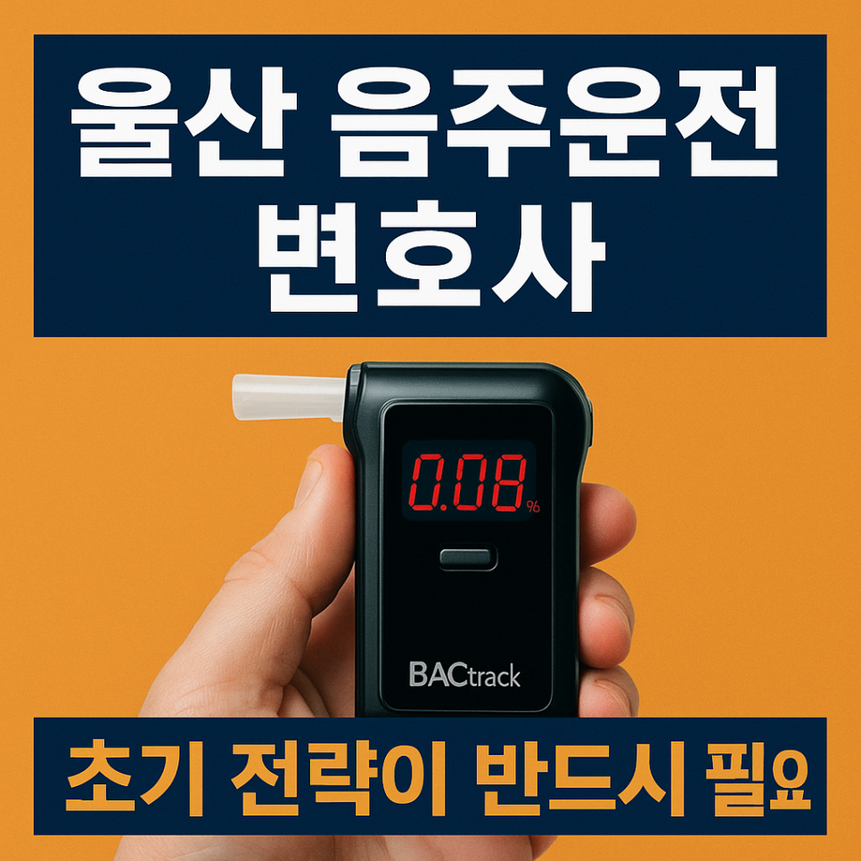 울산 음주운전 변호사 – 단속 순간의 한 계측값이 평생을 흔들지 않도록 반드시 필요한 초기 전략