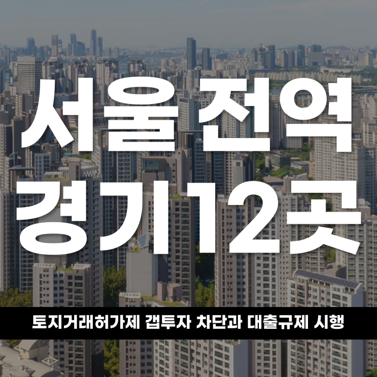  서울 전역·경기 12곳 토지거래허가제 갭투자 차단과 대출 규제 시행