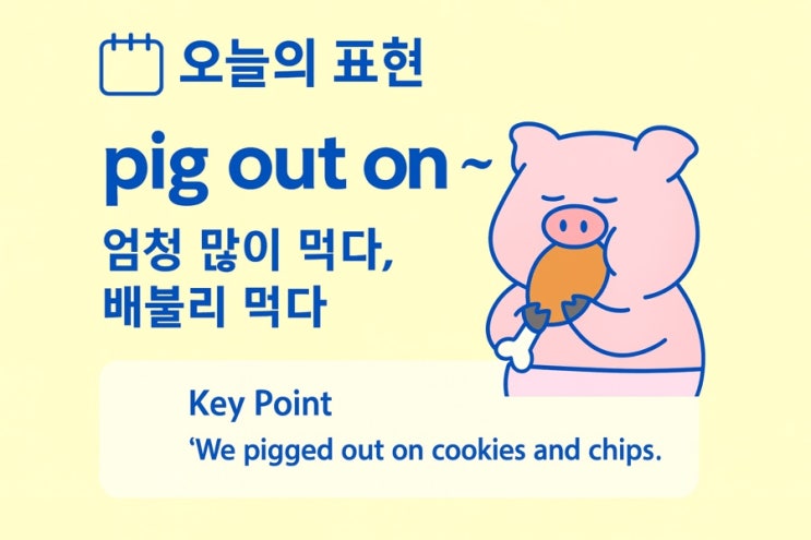  pig out on  (~을) 엄청 많이 먹다, 폭식하다