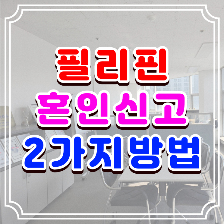  필리핀 혼인신고 필리핀인 여자 남자친구와 국제결혼으로 2가지 혼인 절차와 방법 (불법체류자도 가능)