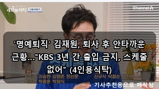 '명예퇴직' <b>김재원</b>, 퇴사 후... 금지, 스케줄 없어" (<b>4인용식탁</b>)