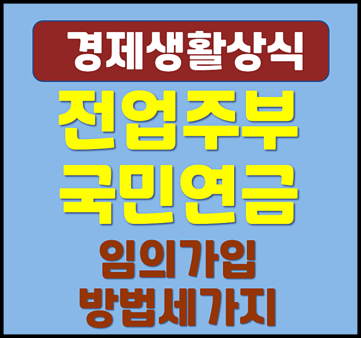  전업주부 국민연금 임의가입 방법 세 가지 (보험료, 연금수령액)