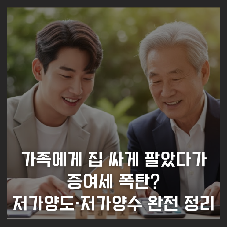  가족에게 집 싸게 팔았다가 증여세 폭탄? 저가양도·저가양수 완전 정리