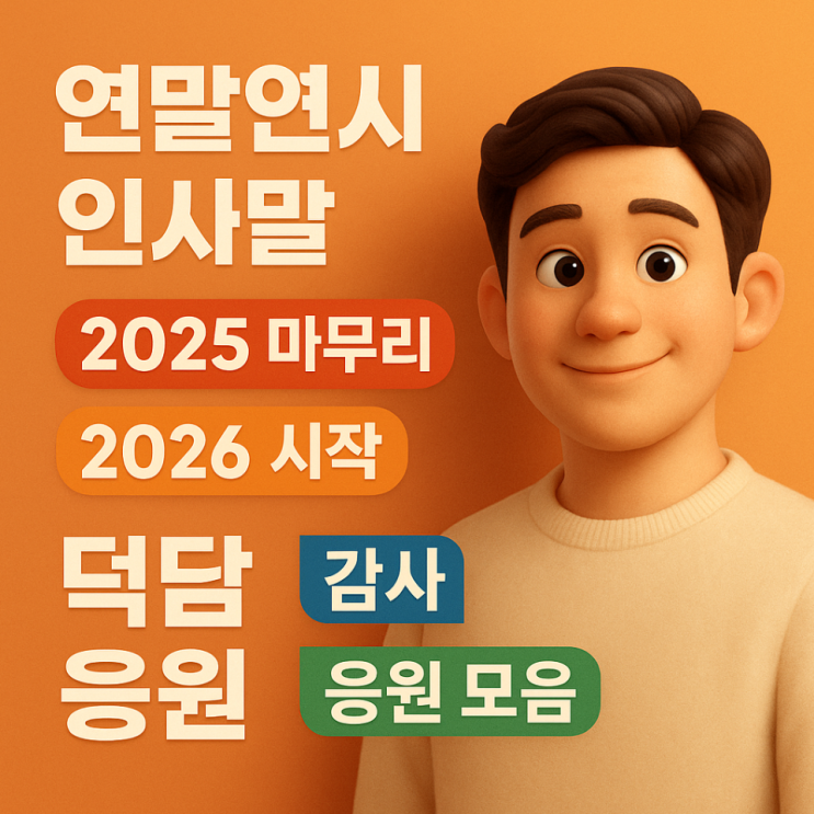  연말연시 인사말, 2025 마무리 2026 시작 덕담 감사 응원 모음