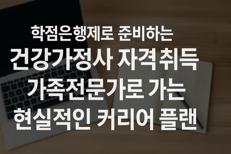  학점은행제로 준비하는 건강가정사 자격 취득가족전문가로 가는 현실적인 커리어 플랜