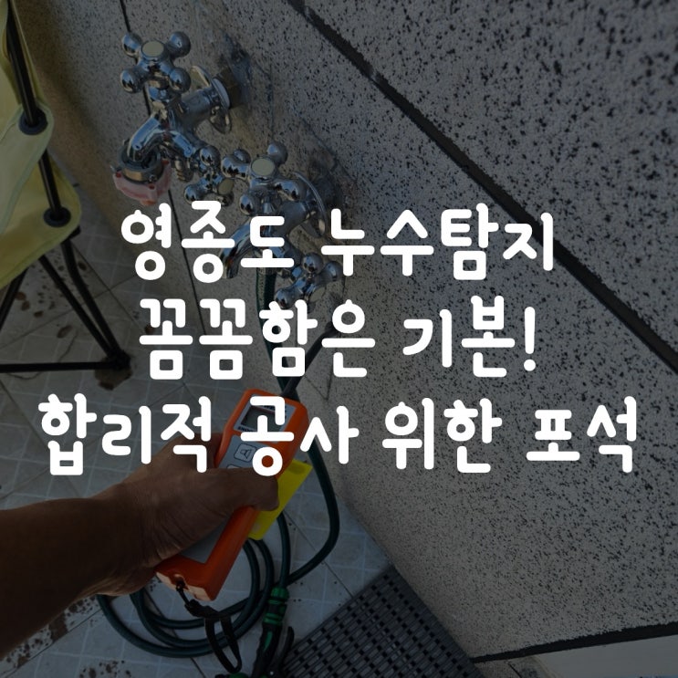  영종도누수탐지 꼼꼼함은 기본 합리적 공사 위한 포석