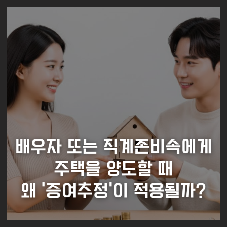  배우자 또는 직계존비속에게 주택을 양도할 때 왜 ‘증여추정’이 적용될까?