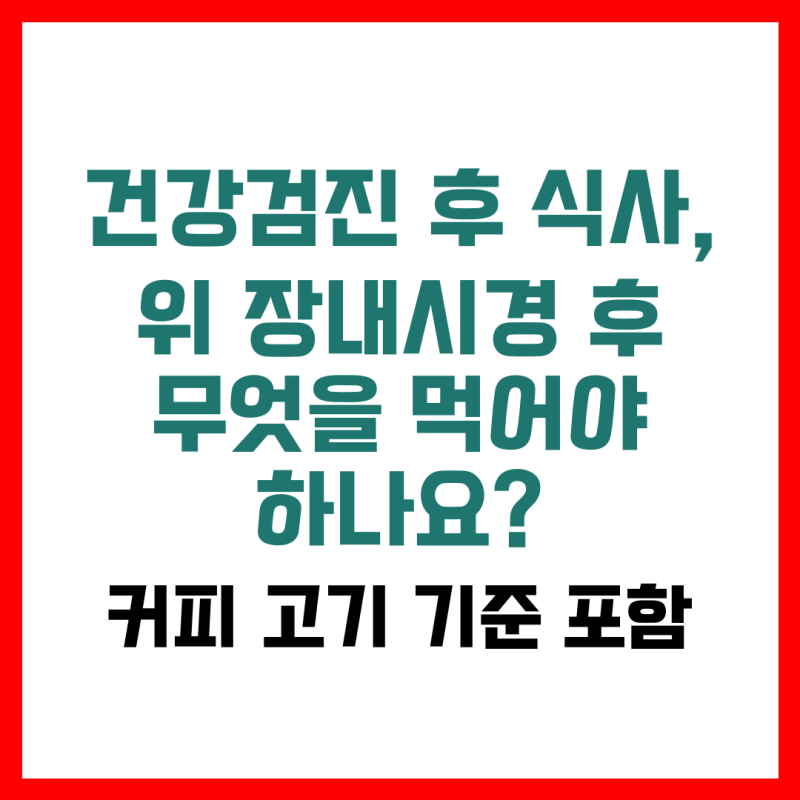 건강검진 후 식사, 위·장내시경 후 무엇을 먹어야 하나요? (커피·고기 기준 포함)