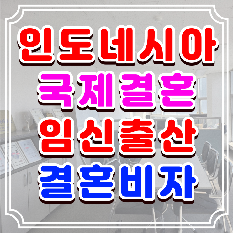  인도네시아 여자친구 임신 출산 배우자 결혼비자 혼인신고 절차와 방법