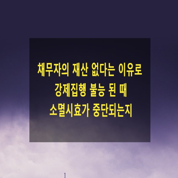  채무자의 재산 없다는 이유로 강제집행 불능 된 때 소멸시효가 중단되는지