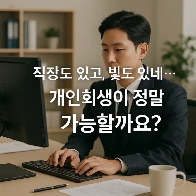  직장도 있고, 빚도 있는데... 개인회생이 정말 가능할까요?
