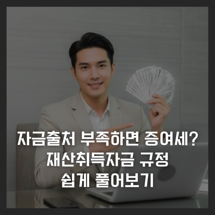  자금출처 부족하면 증여세? 재산취득자금 규정 쉽게 풀어보기