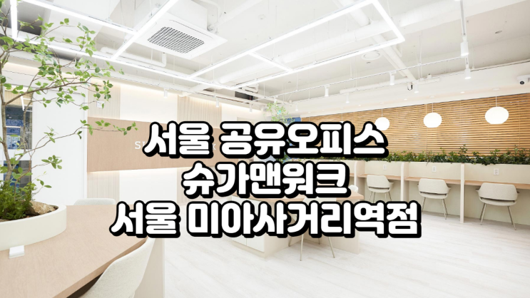  서울 공유오피스 추천, 슈가맨워크 서울 미아사거리역점 쇼핑몰 창업 사무실