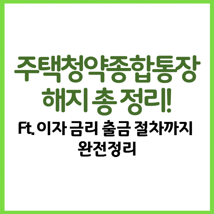  주택청약종합통장 해지 총 정리! Ft. 이자 금리 출금 절차까지 완전정리