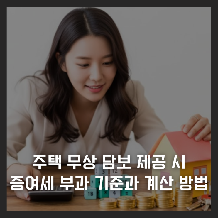  주택 무상 담보 제공 시 증여세 부과 기준과 계산 방법