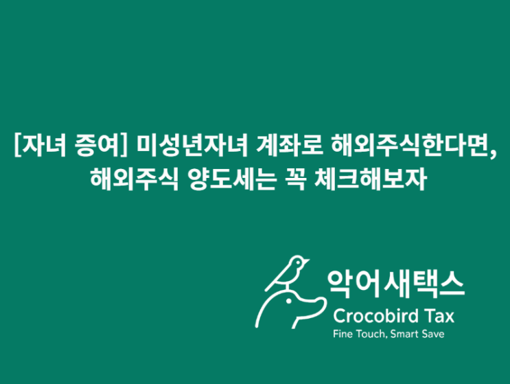  [자녀 증여] 미성년자녀 계좌로 해외주식한다면, 해외주식 양도세는 꼭 체크해보자