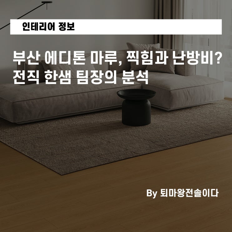  부산 에디톤 마루, 찍힘과 난방비? 전직 한샘 팀장의 분석