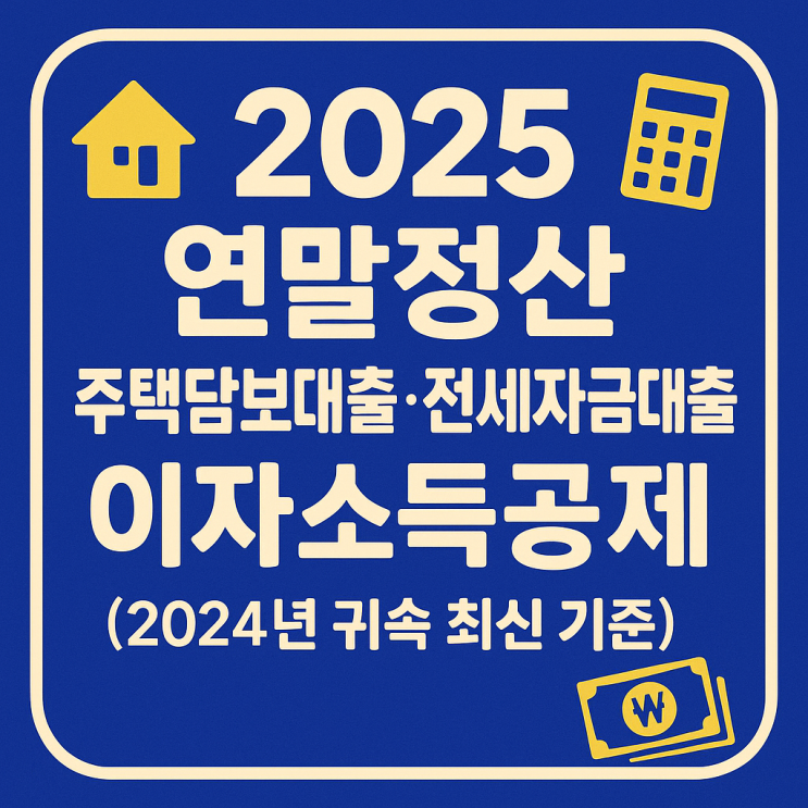  2025년 연말정산 주택담보대출,전세자금대출 이자소득공제 한 번에 정리