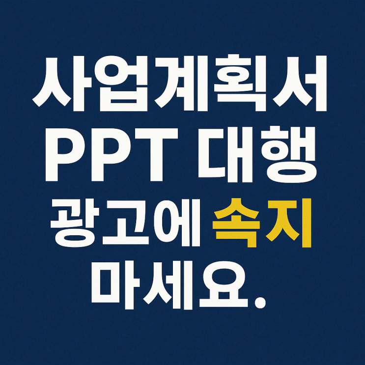  사업계획서 PPT 대행, 광고에 속지 마세요.