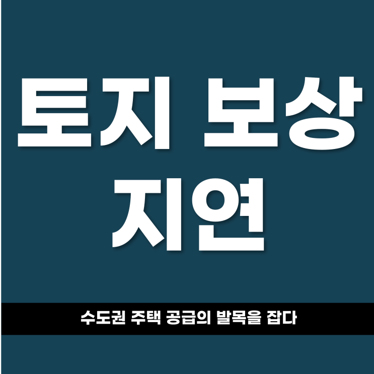 토지 보상 지연, 수도권 주택 공급의 발목을 잡다