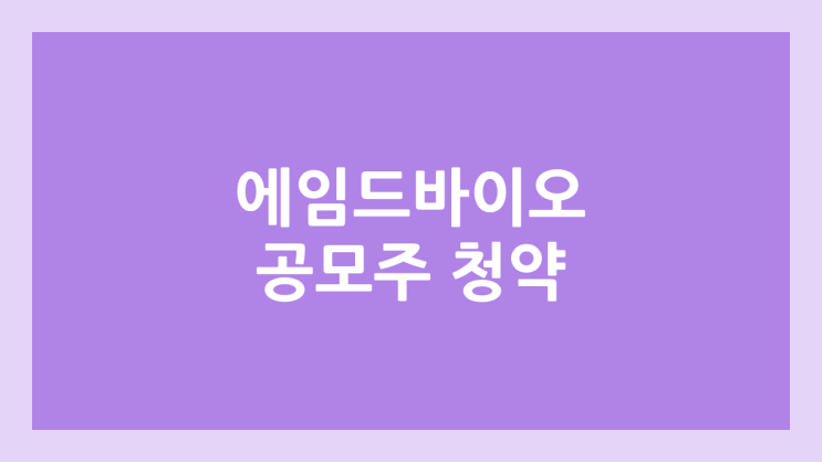 에임드바이오 공모주 청약 일정 | 장외가, 공모가, 증거금, 유통 물량, 균등, 비례 배정 | 환매청구권 X