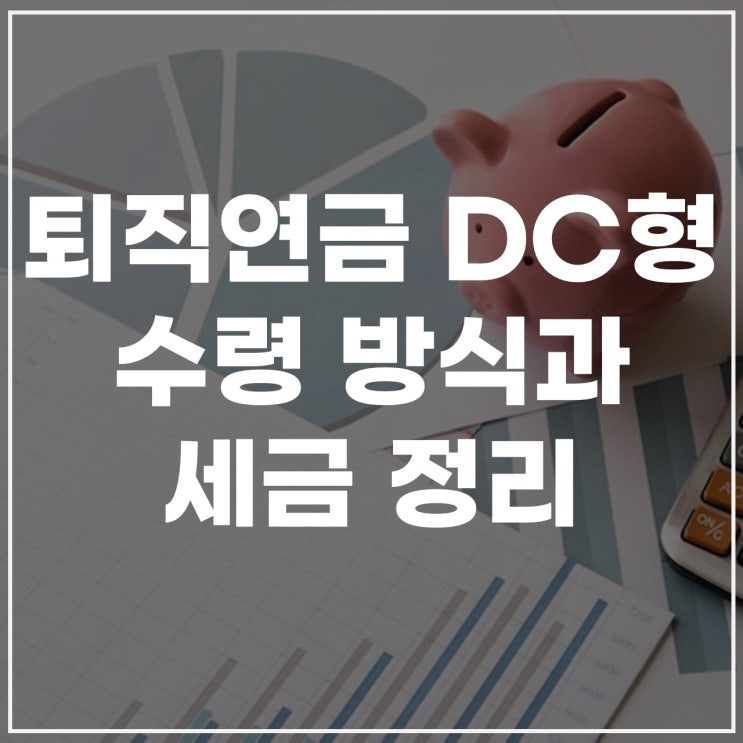  퇴직연금 DC형 계산과 수령 방법, 세금까지 완벽 정리