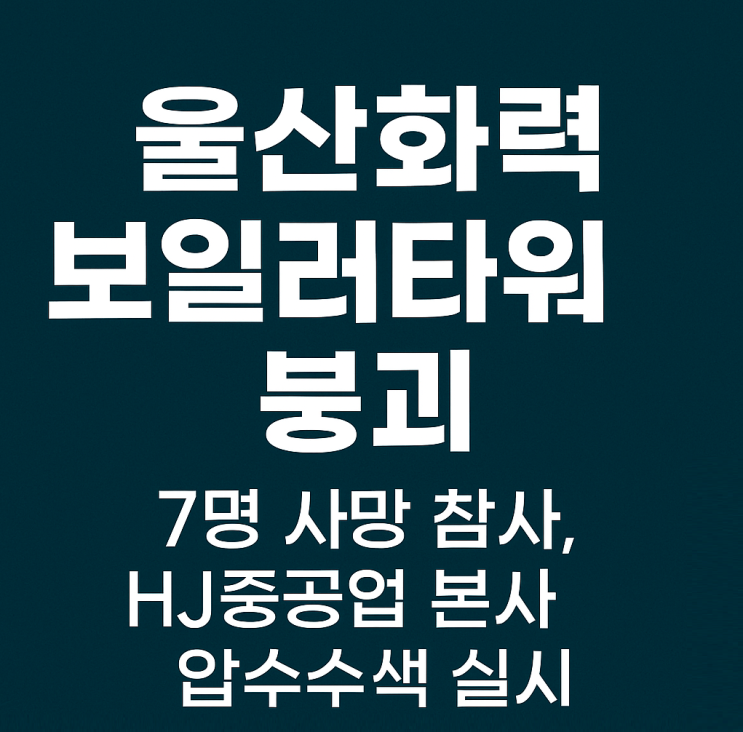 울산화력 보일러타워 <b>붕괴</b> 7명 사망 참사, <b>HJ중공업</b> 본사... 