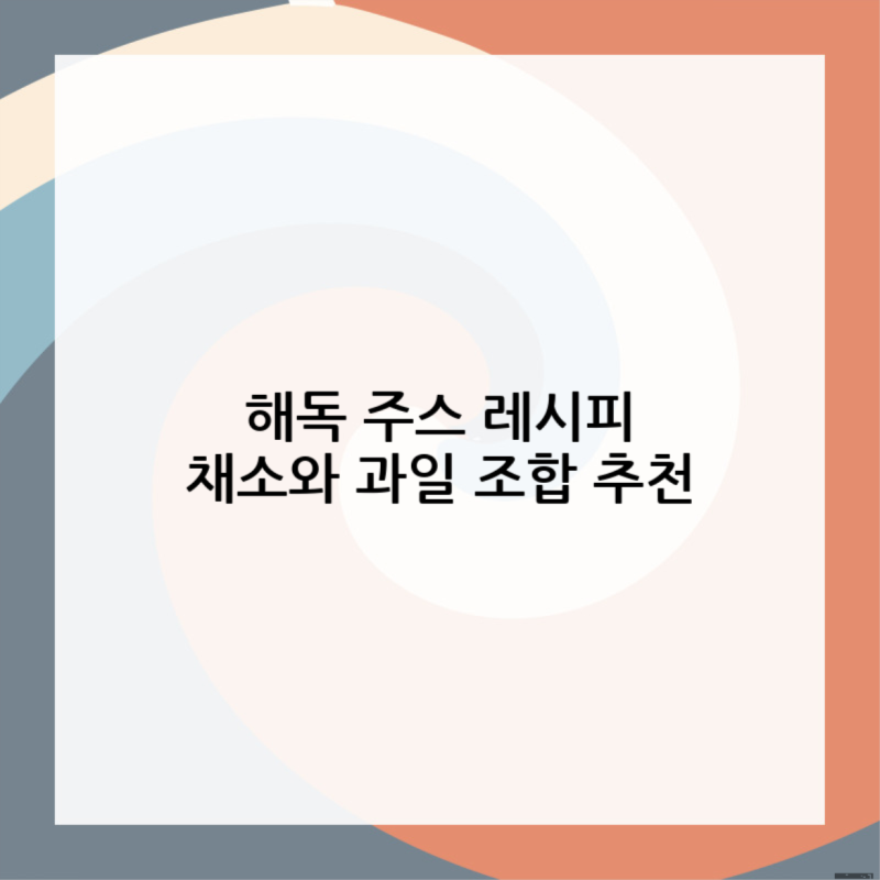 해독 주스 레시피 채소와 과일 조합 추천