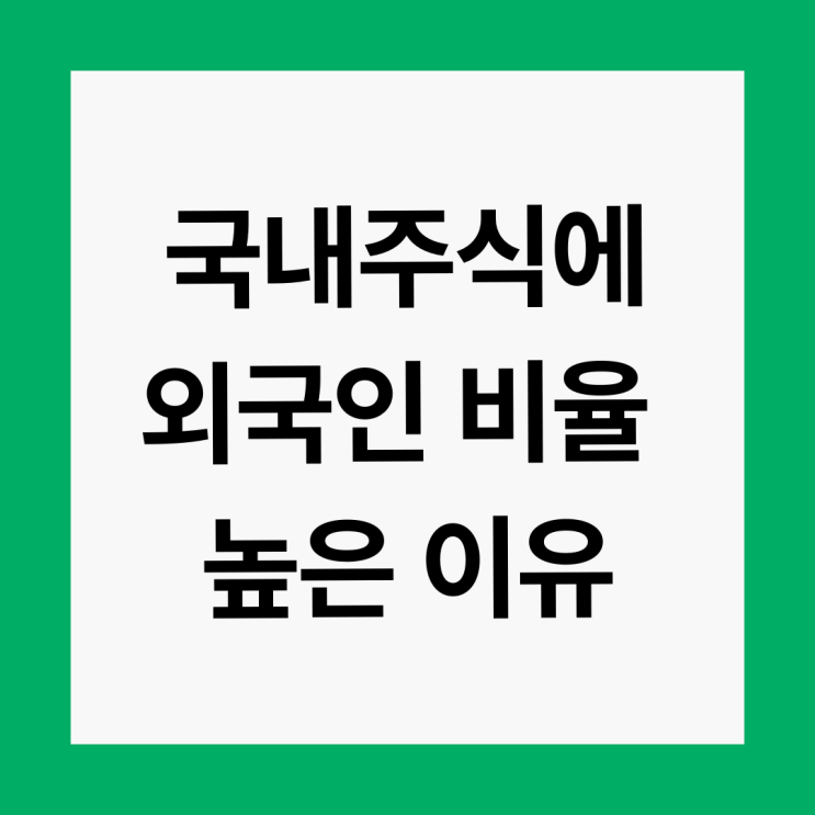  국내 주식 외국인이 사는 이유 3가지. 외국인 투자 비율이 높은 이유는?