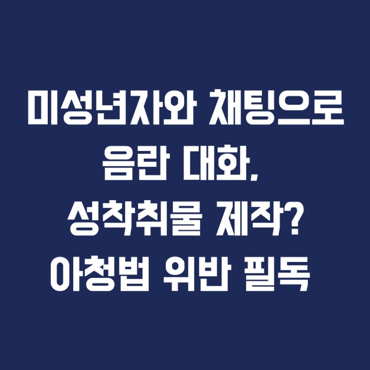  미성년자와 채팅:음란 대화·사진- 아청법 위반 혐의 시 구속 수사 피하는 방법과 선처 전략