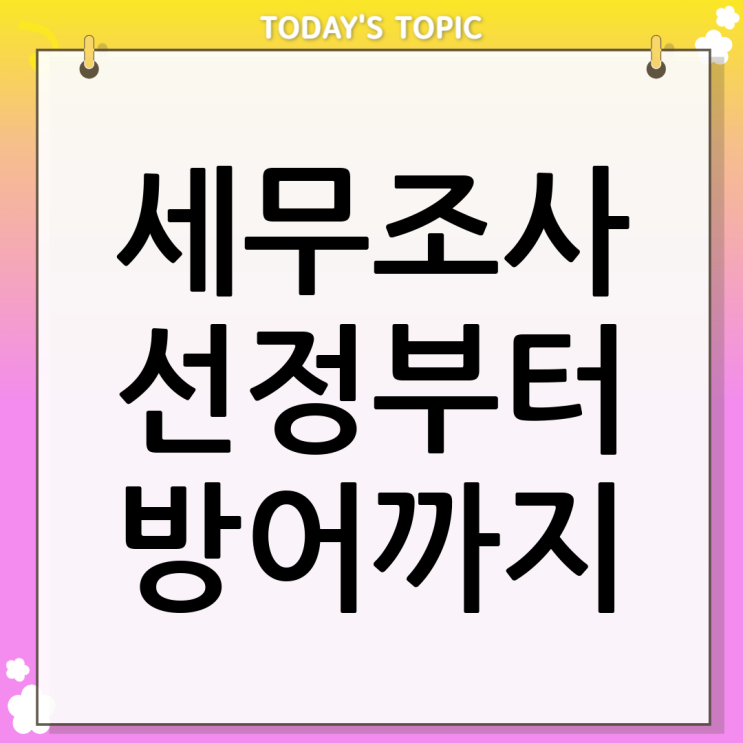  세무조사 대상 선정 기준부터 대응 방법까지 총정리