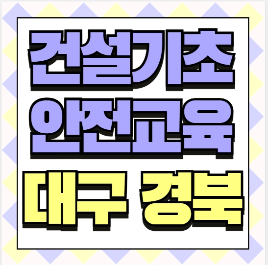대구 경북 근처라면 여기! 대구 건설기초안전교육 접근성 좋은 곳