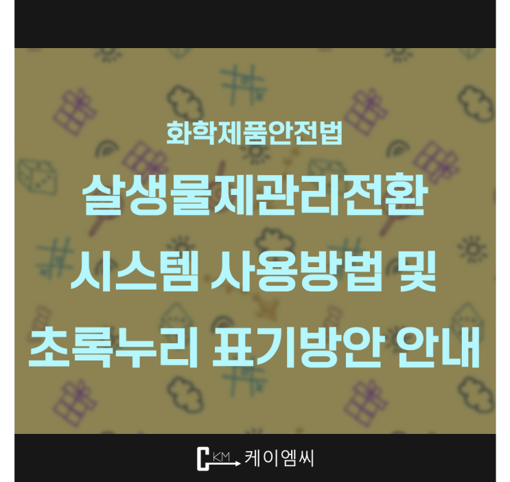  [ 주식회사 케이엠씨 ] 화학제품안전법, 살생물제관리전환 시스템 사용방법 및 초록누리 표기방안 안내