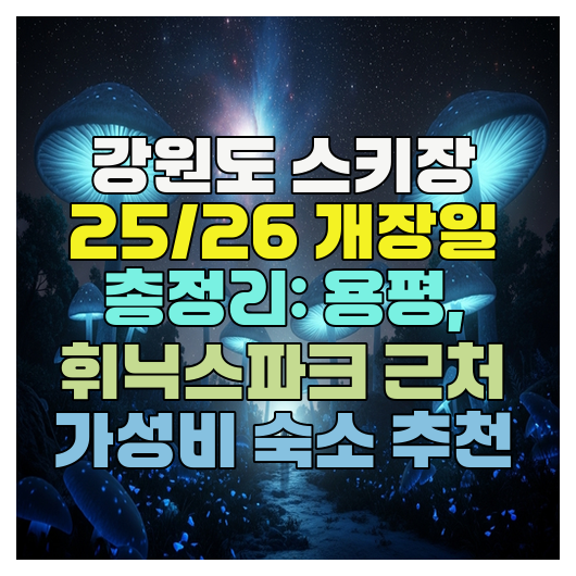  강원도 스키장 25/26 개장일 총정리: 용평, 휘닉스파크 근처 가성비 숙소 추천
