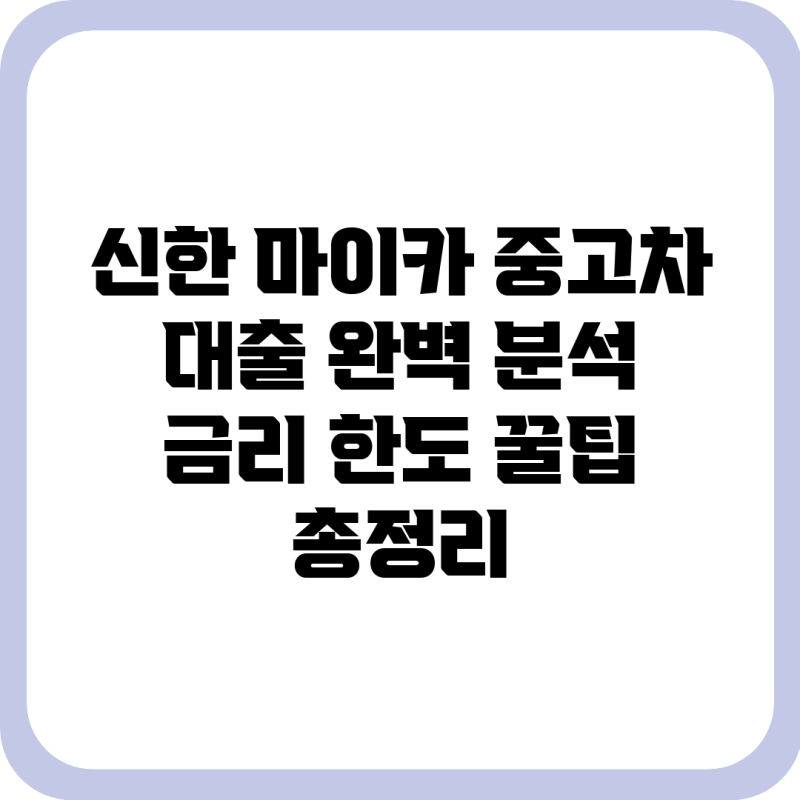 신한 마이카 중고차 대출 완벽 분석: 금리, 한도, 꿀팁 총정리