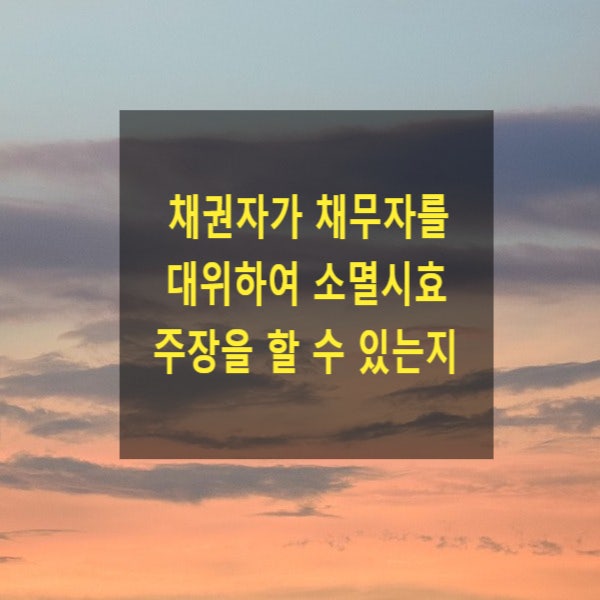  채권자가 채무자를 대위하여 소멸시효 주장을 할 수 있는지(채권자대위권)