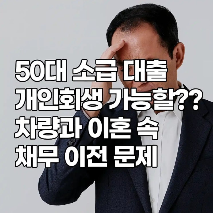  50대 소급 대출, 개인회생 가능할까? 차량과 이혼 속 채무 이전 문제