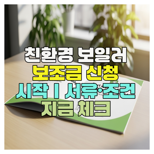  친환경 보일러 보조금 신청 시작｜서류·조건 지금 체크