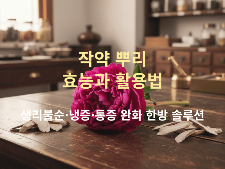  작약 뿌리 효능과 활용법: 생리불순·냉증·통증 완화 한방 솔루션