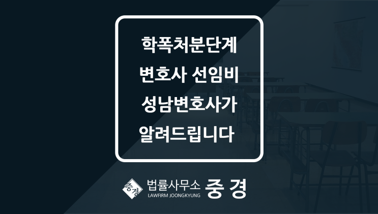  학폭처분단계, 학폭 변호사 선임비 성남변호사가 알려드립니다.