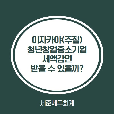  이자카야를 일식집으로 등록해서 청년창업중소기업 세액감면 받을 수 있을까?