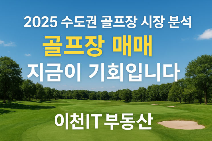  2025 수도권 골프장 시장 분석 및 투자 전망-이천IT부동산(골프장매매)