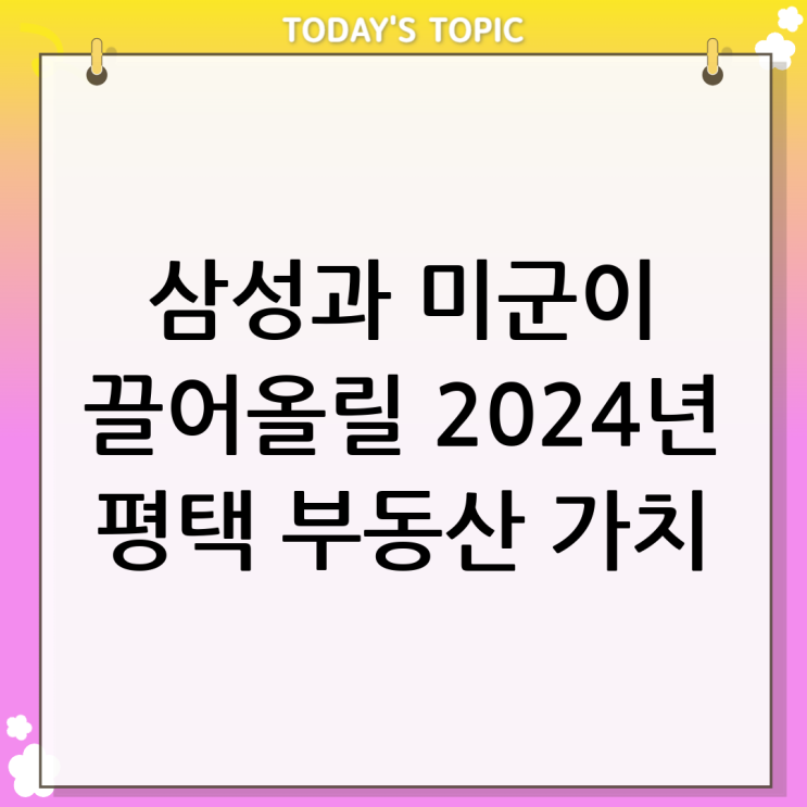  2024년 평택부동산시장 완벽 분석: 삼성과 미군기지가 이끄는 기회의 땅