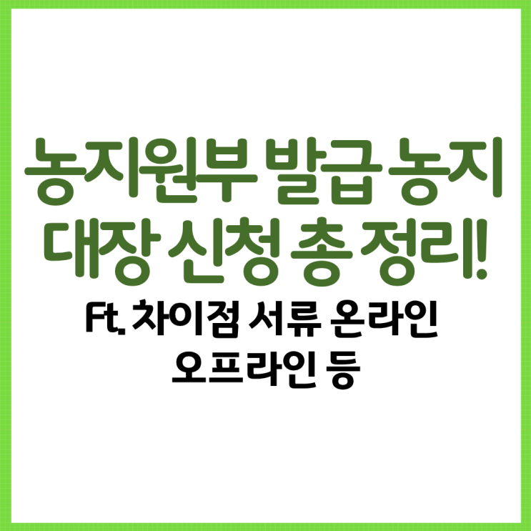  농지원부 발급 & 농지대장 신청 총 정리! Ft. 차이점 서류 온라인 오프라인 등